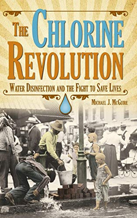 The Chlorine Revolution: Water Disinfection and The Fight To Save Lives by Michael J McGuire 9781583219201