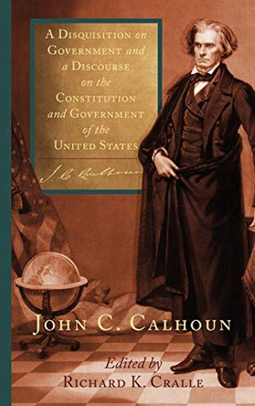 A Disquisition on Government and a Discourse on the Constitution and Government of the United States by John C Calhoun 9781584771272