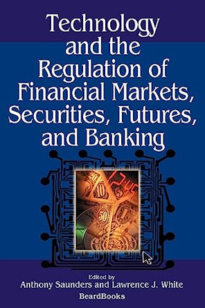 Technology and the Regulation of Financial Markets, Securities, Futures, and Banking: Securities, Futures, and Banking by Anthony Saunders 9781587982057