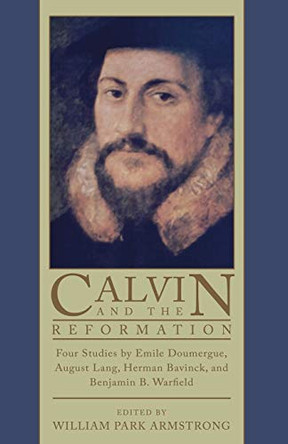 Calvin and the Reformation: Four Studies by Emile Doumergue, August Lang, Herman Bavinck, and Benjamin B. Warfield by Emile Doumergue 9781592444786