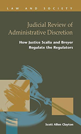 Judicial Review of Administrative Discretion: : How Justices Scalia and Breyer Regulate the Regulators by Scott Allen Clayton 9781593328016