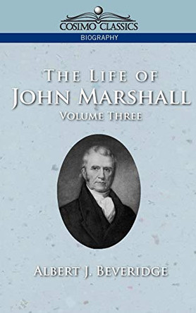 The Life of John Marshall, Vol. 3 by Albert J Beveridge 9781596051119