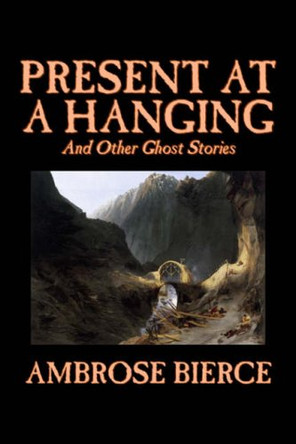 Present at a Hanging and Other Ghost Stories by Ambrose Bierce 9781598180060