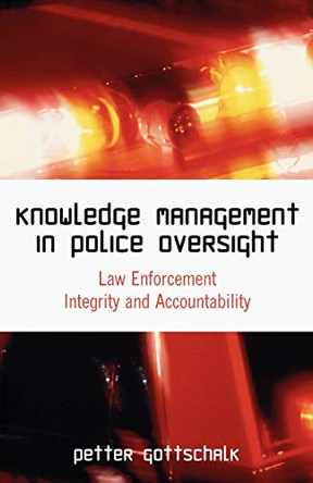 Knowledge Management in Police Oversight: Law Enforcement Integrity and Accountability by Professor of Knowledge Management Petter Gottschalk 9781599425047
