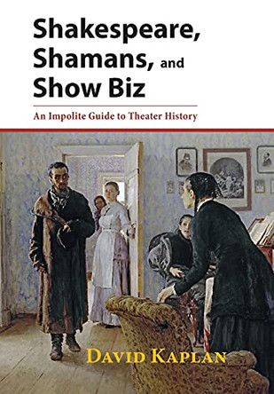 Shakespeare, Shamans, and Show Biz: An Impolite Guide to Theater History by David Kaplan 9781601822086
