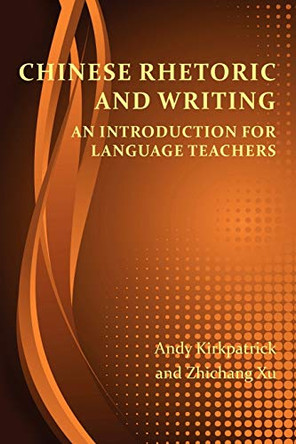 Chinese Rhetoric and Writing: An Introduction for Language Teachers by Andy Kirkpatrick 9781602353008