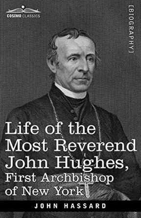 Life of the Most Reverend John Hughes, First Archbishop of New York by John Hassard 9781605202792