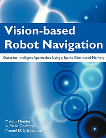 Vision-Based Robot Navigation: Quest for Intelligent Approaches Using a Sparse Distributed Memory by Mateus Mendes 9781612331041