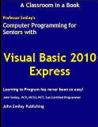 Computer Programming for Seniors Using Visual Basic 2010 Express by John Smiley 9781612740010