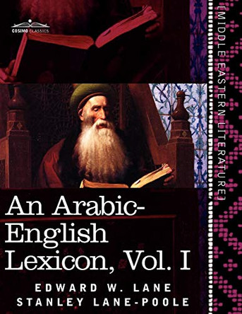 An Arabic-English Lexicon (in Eight Volumes), Vol. I: Derived from the Best and the Most Copious Eastern Sources by Edward W Lane 9781616404864