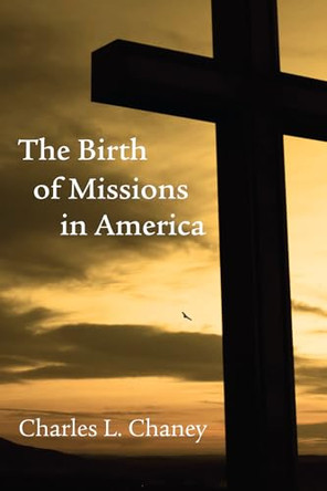 The Birth of Missions in America by Charles L Chaney 9781620326398
