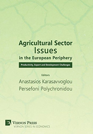 Agricultural Sector Issues in the European Periphery: Productivity, Export and Development Challenges by Persefoni Polychronidou 9781622732722