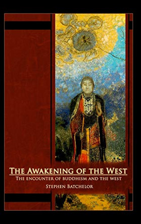 The Awakening of the West: The Encounter of Buddhism and Western Culture by Stephen Batchelor 9781626542297