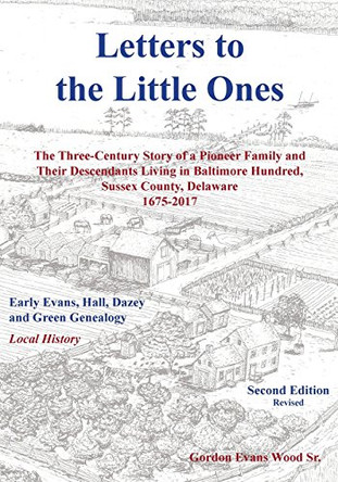 Letters to Little Ones: The Three Century Story of a Pioneer Family and Their Descendants Living in Baltimore Hundred, Sussex County, Delaware 1675-2017 by Gordon Evans Wood 9781628061345