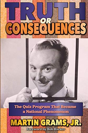 Truth or Consequences: The Quiz Program that Became a National Phenomenon by Martin Grams 9781629335285