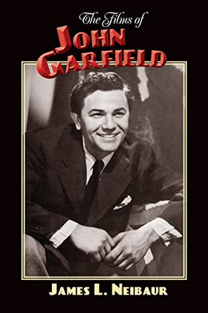 The Films of John Garfield by James L Neibaur 9781629338422