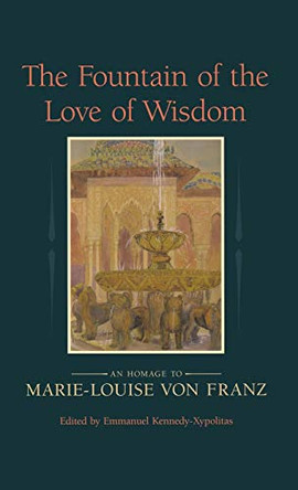 The Fountain of the Love of Wisdom: An Homage to Marie-Louise Von Franz by Emmanuel Kennedy-Xypolitas 9781630510527