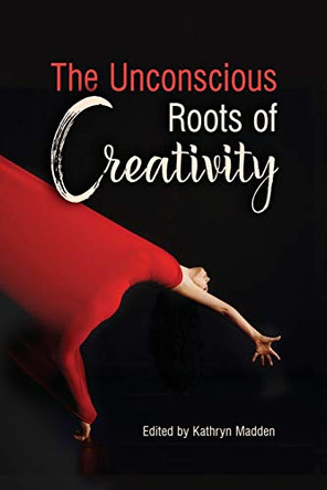 The Unconscious Roots of Creativity by Kathryn Madden 9781630513856