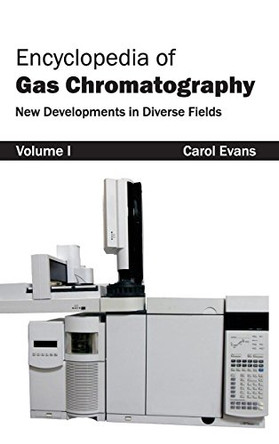 Encyclopedia of Gas Chromatography: Volume 1 (New Developments in Diverse Fields) by Dr Carol Evans 9781632381286