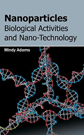 Nanoparticles: Biological Activities and Nano-Technology by Mindy Adams 9781632383389