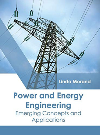 Power and Energy Engineering: Emerging Concepts and Applications by Linda Morand 9781632398710