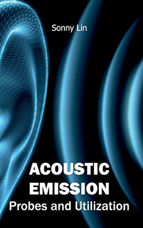 Acoustic Emission: Probes and Utilization by Sonny Lin 9781632400093