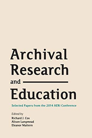 Archival Research and Education: Selected Papers from the 2014 AERI Conference by Richard J Cox 9781634000208