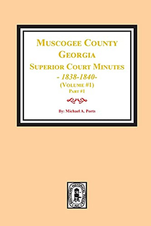 Muscogee County, Georgia Superior Court Minutes, 1838-1840. Volume #1 - part 1 by Michael a Ports 9781639140107