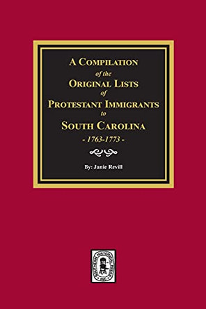 A Compilation of the Original Lists of Protestant Immigrants to South Carolina, 1763-1773 by Janie Revill 9781639140190