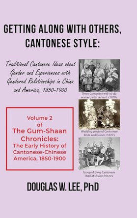 Getting Along With Others, Cantonese Style: Traditional Cantonese Ideas about Gender and Experiences with Gendered Relationships in China and America, 1800-1900: The Gum-Shaan Chronicles: Volume 2 by Douglas W Lee 9781639371754