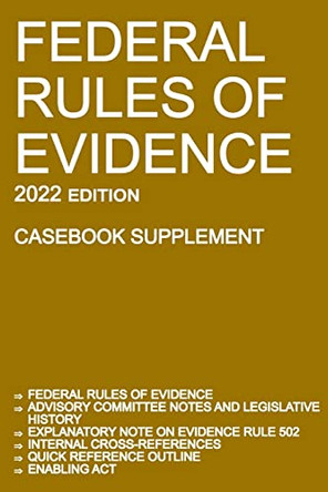 Federal Rules of Evidence; 2022 Edition (Casebook Supplement): With Advisory Committee notes, Rule 502 explanatory note, internal cross-references, quick reference outline, and enabling act by Michigan Legal Publishing Ltd 9781640021082