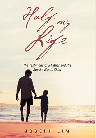 Half My Life: The Testimony of a Father and His Special Needs Child by Joseph Lim 9781641919074