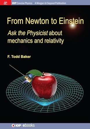 From Newton to Einstein: Ask the Physicist about Mechanics and Relativity by F Todd Baker 9781643278568