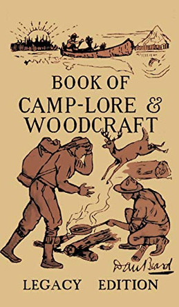 The Book Of Camp-Lore And Woodcraft - Legacy Edition: Dan Beard's Classic Manual On Making The Most Out Of Camp Life In The Woods And Wilds by Daniel Carter Beard 9781643890258