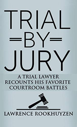 Trial by Jury: A Trial Lawyer Recounts His Favorite Courtroom Battles by Lawrence Rookhuyzen 9781647189198