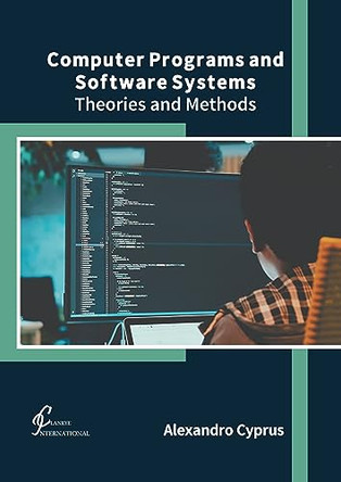 Computer Programs and Software Systems: Theories and Methods by Alexandro Cyprus 9781647265878