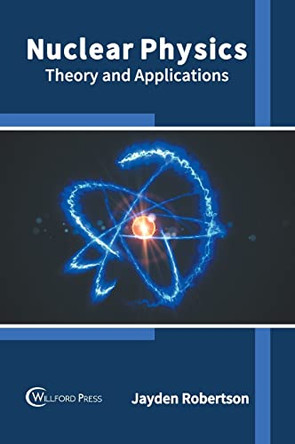 Nuclear Physics: Theory and Applications by Jayden Robertson 9781647283605