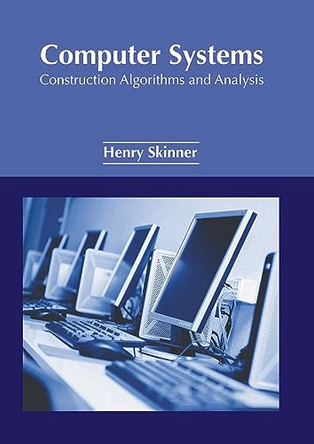Computer Systems: Construction Algorithms and Analysis by Henry Skinner 9781647284473