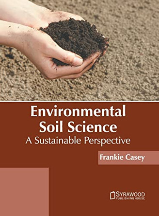 Environmental Soil Science: A Sustainable Perspective by Frankie Casey 9781647400828