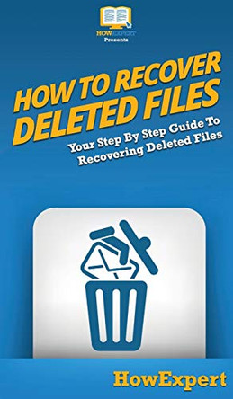 How To Recover Deleted Files: Your Step By Step Guide To Recovering Deleted Files by Howexpert 9781647585372