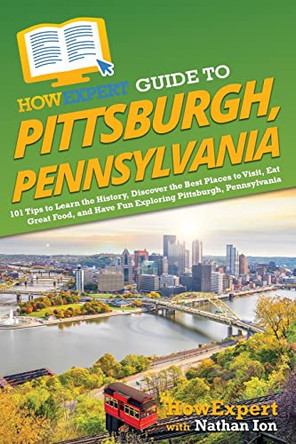 HowExpert Guide to Pittsburgh, Pennsylvania: 101 Tips to Learn the History, Discover the Best Places to Visit, Eat Great Food, and Have Fun Exploring Pittsburgh, Pennsylvania by Howexpert 9781648918384
