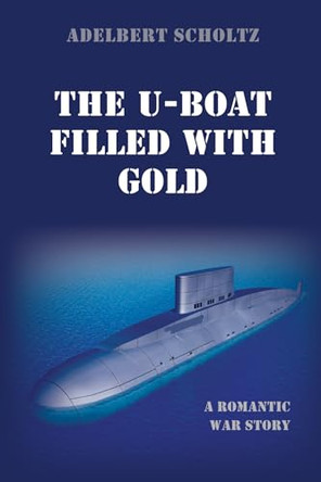 The U-Boat Filled with Gold by Adelbert Scholtz 9781666746686