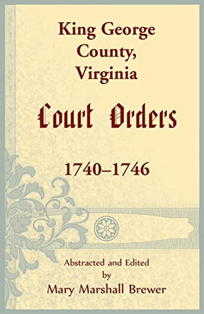 King George County, Virginia Court Orders, 1740-1746 by Mary M Brewer 9781680345254