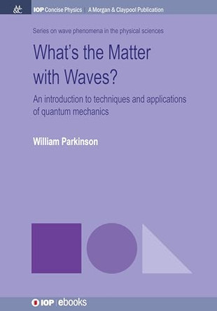 What's the Matter with Waves?: An Introduction to Techniques and Applications of Quantum Mechanics by William Parkinson 9781681749921