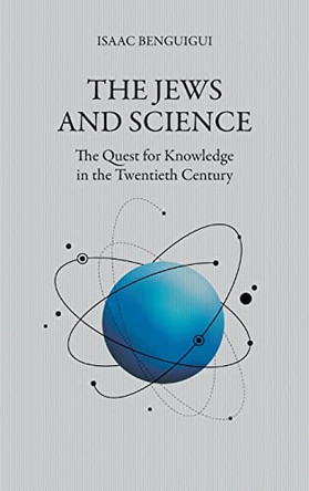 The Jews and Science: The Quest for Knowledge in the Twentieth Century by Isaac Benguigui 9781682354360