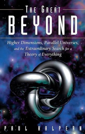 The Great Beyond: Higher Dimensions, Parallel Universes and the Extraordinary Search for a Theory of Everything by Paul Halpern 9781684424405