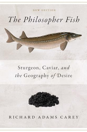 Philosopher Fish: Sturgeon, Caviar, and the Geography of Desire by Richard Adams Carey 9781684582389