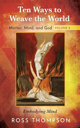 Ten Ways to Weave the World: Matter, Mind, and God, Volume 2 by Ross Thompson 9781725293281
