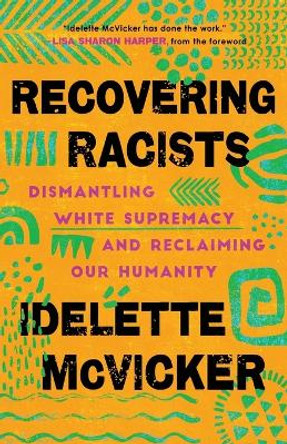 Recovering Racists: Dismantling White Supremacy and Reclaiming Our Humanity by Idelette McVicker