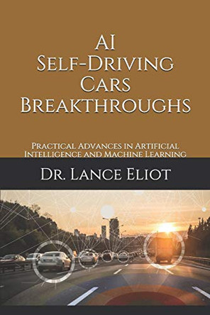 AI Self-Driving Cars Breakthroughs: Practical Advances in Artificial Intelligence and Machine Learning by Lance Eliot 9781732976009